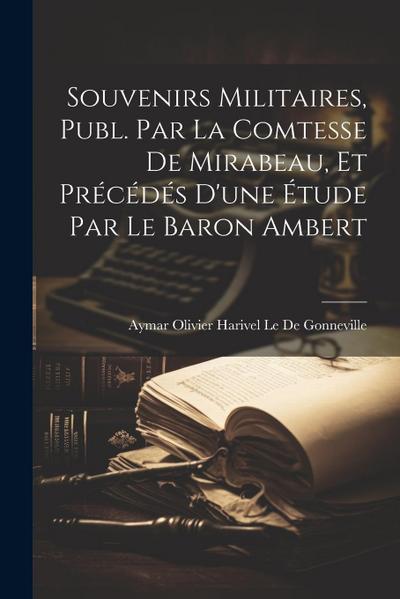Souvenirs Militaires, Publ. Par La Comtesse De Mirabeau, Et Précédés D’une Étude Par Le Baron Ambert