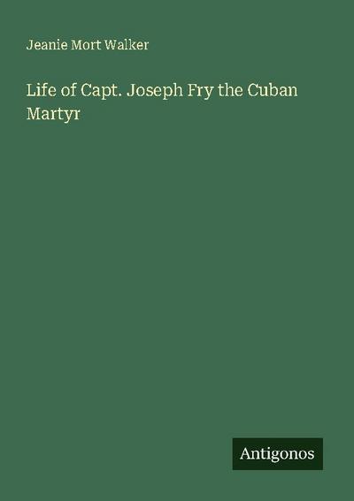 Life of Capt. Joseph Fry the Cuban Martyr