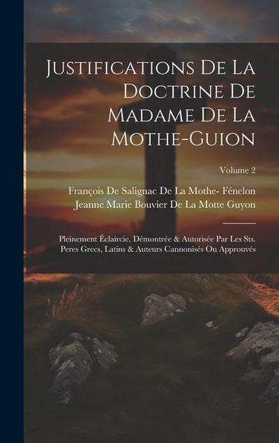 Justifications De La Doctrine De Madame De La Mothe-Guion: Pleinement Éclaircie, Démontrée & Autorisée Par Les Sts. Peres Grecs, Latins & Auteurs Cann