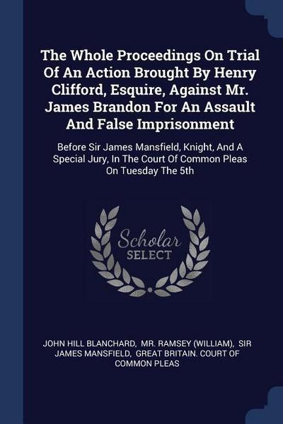 The Whole Proceedings On Trial Of An Action Brought By Henry Clifford, Esquire, Against Mr. James Brandon For An Assault And False Imprisonment