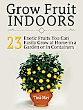 Grow Fruit Indoors: 23  Exotic Fruits You Can Easily Grow at Home in a Garden or in Containers