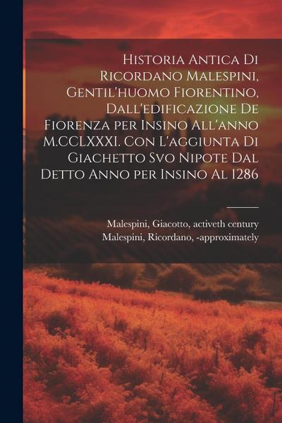 Historia antica di Ricordano Malespini, gentil’huomo fiorentino, dall’edificazione de Fiorenza per insino all’anno M.CCLXXXI. Con l’aggiunta di Giache