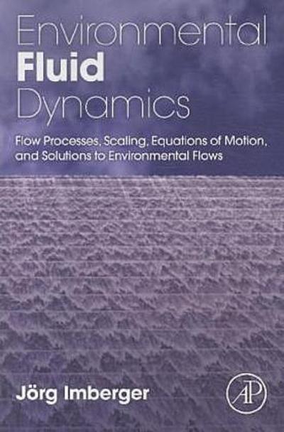 Environmental Fluid Dynamics: Flow Processes, Scaling, Equations of Motion, and Solutions to Environmental Flows
