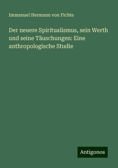 Fichte, I: Der neuere Spiritualismus, sein Werth und seine T