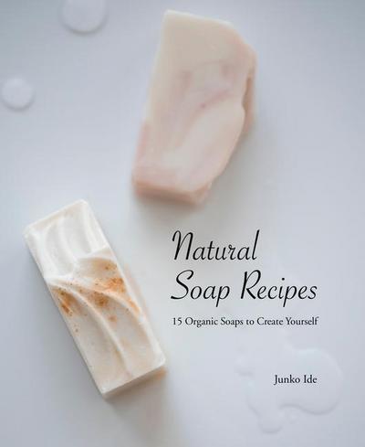 Natural Soap Recipes: 15 Organic Soaps to Create Yourself