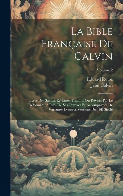La Bible Française De Calvin: Livres Des Saintes Ecritures Traduits Ou Révisés Par Le Réformateur Tirés De Ses Oeuvres Et Accompagnés De Variantes D