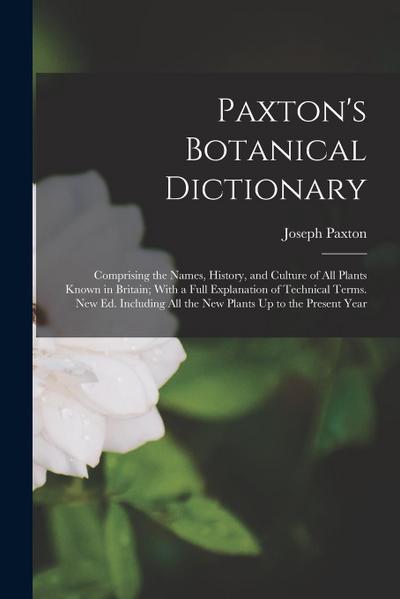 Paxton’s Botanical Dictionary: Comprising the Names, History, and Culture of All Plants Known in Britain; With a Full Explanation of Technical Terms.