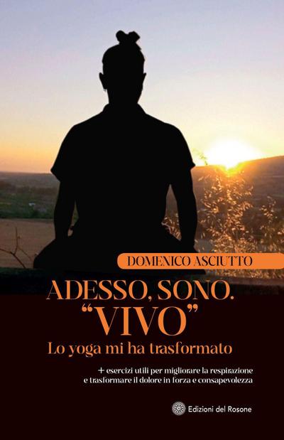Adesso, sono. ’Vivo’. Lo yoga mi ha trasformato + esercizi utili per migliorare la respirazione e trasformare il dolore in forza e consapevolezza