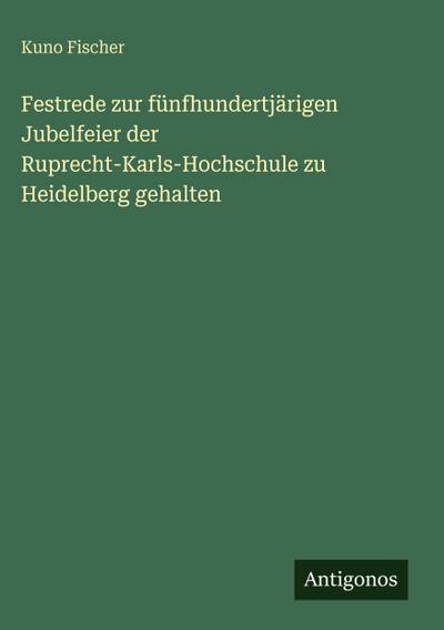 Festrede zur fünfhundertjärigen Jubelfeier der Ruprecht-Karls-Hochschule zu Heidelberg gehalten
