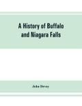 A history of Buffalo and Niagara Falls, including a concise account of the aboriginal inhabitants of this region; the first white explorers and missionaries; the pioneers and their successors. A Narrtive containing Everything worth remembering about the h