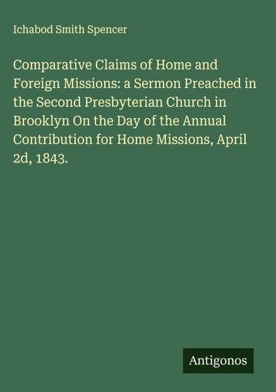 Comparative Claims of Home and Foreign Missions: a Sermon Preached in the Second Presbyterian Church in Brooklyn On the Day of the Annual Contribution for Home Missions, April 2d, 1843.