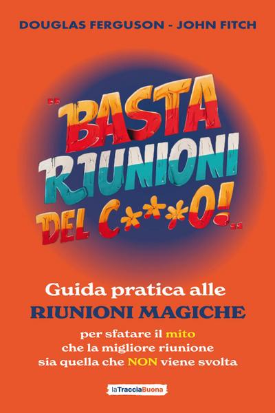 Basta riunioni del c***o! Guida pratica alle riunioni magiche. Per sfatare il mito che la migliore riunione sia quella che NON viene svolta