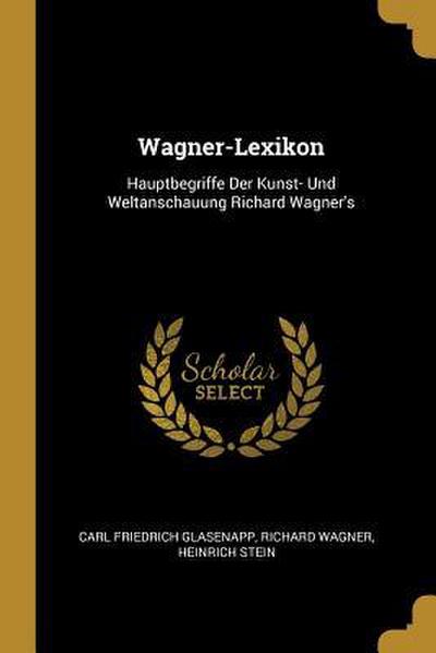 Wagner-Lexikon: Hauptbegriffe Der Kunst- Und Weltanschauung Richard Wagner’s