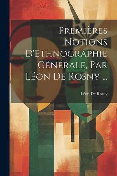 Premières Notions D’Ethnographie Générale, Par Léon De Rosny ...