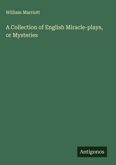 A Collection of English Miracle-plays, or Mysteries