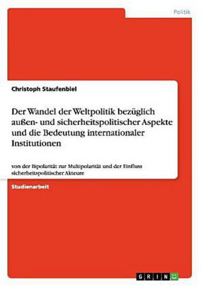 Der Wandel der Weltpolitik bezüglich außen- und sicherheitspolitischer Aspekte und die Bedeutung internationaler Institutionen