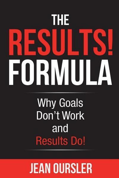 The RESULTS! Formula: Why Goals Don’t Work and Results Do!