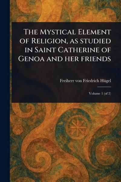 The Mystical Element of Religion, as Studied in Saint Catherine of Genoa and Her Friends