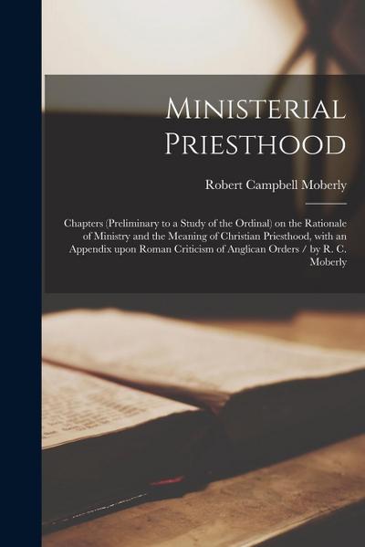 Ministerial Priesthood: Chapters (preliminary to a Study of the Ordinal) on the Rationale of Ministry and the Meaning of Christian Priesthood