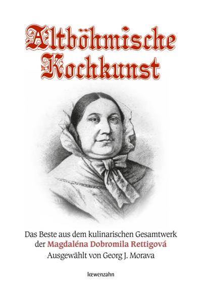 Altböhmische Kochkunst: Das Beste aus dem kulinarischen Gesamtwerk der Magdaléna Dobromila Rettigová