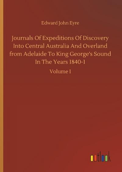 Journals Of Expeditions Of Discovery Into Central Australia And Overland from Adelaide To King George’s Sound In The Years 1840-1