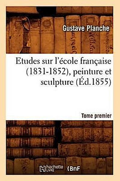Etudes Sur l’École Française (1831-1852), Peinture Et Sculpture. Tome Premier (Éd.1855)