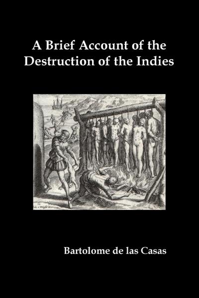 A   Brief Account of the Destruction of the Indies, Or, a Faithful Narrative of the Horrid and Unexampled Massacres Committed by the Popish Spanish Pa