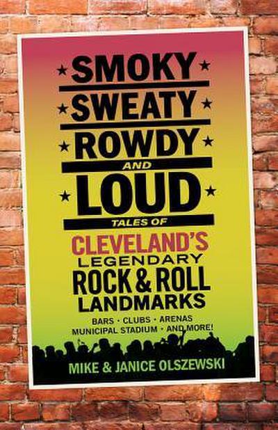 Smoky, Sweaty, Rowdy, and Loud: Tales of Cleveland’s Legendary Rock & Roll Landmarks