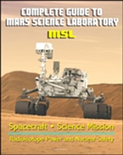 Complete Guide to NASA’s Mars Science Laboratory (MSL) Project - Mars Exploration Curiosity Rover, Radioisotope Power and Nuclear Safety Issues, Science Mission, Inspector General Report