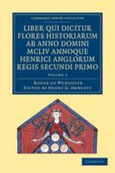 Rogeri de Wendover Liber qui Dicitur Flores Historiarum ab Anno             Domini MCLIV annoque Henrici Anglorum Regis Secundi Primo - Volume             3