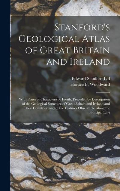 Stanford’s Geological Atlas of Great Britain and Ireland; With Plates of Characteristic Fossils. Preceded by Descriptions of the Geological Structure of Great Britain and Ireland and Their Countries, and of the Features Observable Along the Principal Line