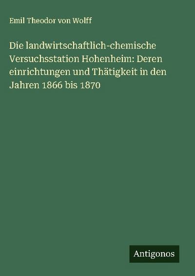 Die landwirtschaftlich-chemische Versuchsstation Hohenheim: Deren einrichtungen und Thätigkeit in den Jahren 1866 bis 1870