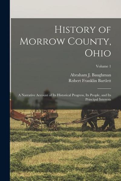 History of Morrow County, Ohio: A Narrative Account of Its Historical Progress, Its People, and Its Principal Interests; Volume 1