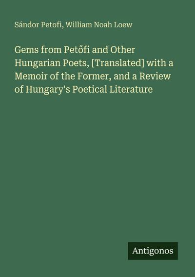 Gems from Pet¿fi and Other Hungarian Poets, [Translated] with a Memoir of the Former, and a Review of Hungary’s Poetical Literature