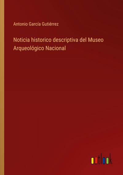 Noticia historico descriptiva del Museo Arqueológico Nacional