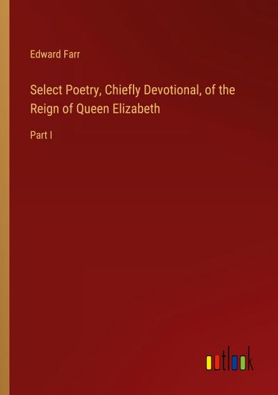 Select Poetry, Chiefly Devotional, of the Reign of Queen Elizabeth