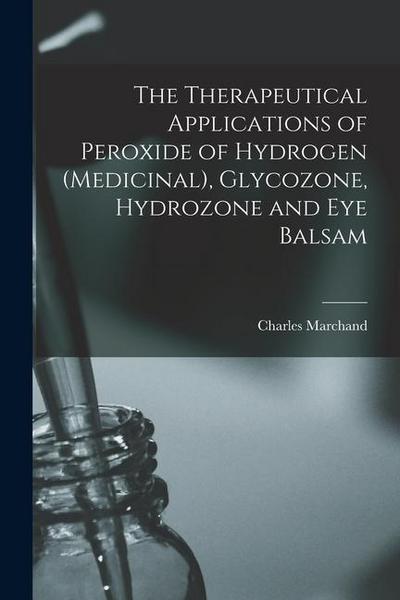The Therapeutical Applications of Peroxide of Hydrogen (medicinal), Glycozone, Hydrozone and Eye Balsam