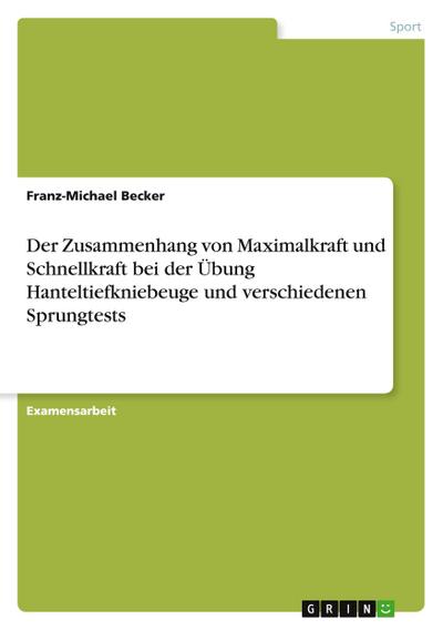 Der Zusammenhang von Maximalkraft und Schnellkraft bei der Übung Hanteltiefkniebeuge und verschiedenen Sprungtests