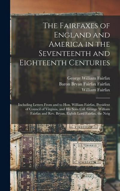 The Fairfaxes of England and America in the Seventeenth and Eighteenth Centuries: Including Letters From and to Hon. William Fairfax, President of Cou