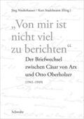 "Von mir ist nicht viel zu berichten": Der Briefwechsel zwischen Cäsar von Arx und Otto Oberholzer (1941-1949): Der Briefwechsel Zwischen Casar Von Arx Und Otto Oberholzer (1941-1949)