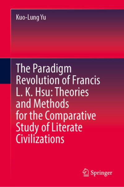 The Paradigm Revolution of Francis L. K. Hsu: Theories and Methods for the Comparative Study of Literate Civilizations