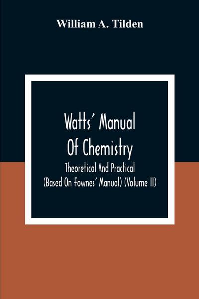 Watts’ Manual Of Chemistry, Theoretical And Practical (Based On Fownes’ Manual) (Volume Ii) Chemistry Of Carbon Compounds Or Organic Chemistry