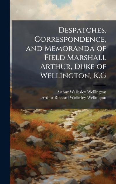 Despatches, Correspondence, and Memoranda of Field Marshall Arthur, Duke of Wellington, K.G
