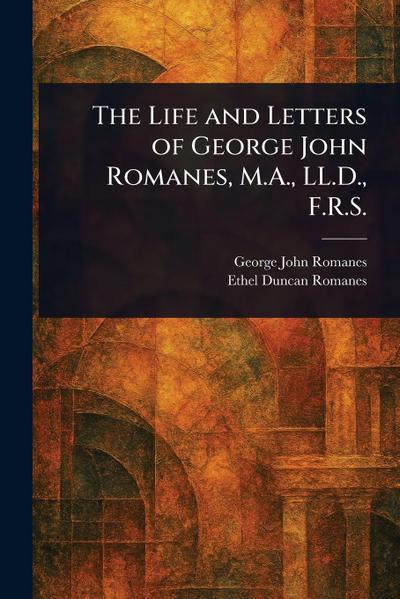 The Life and Letters of George John Romanes, M.A., LL.D., F.R.S.