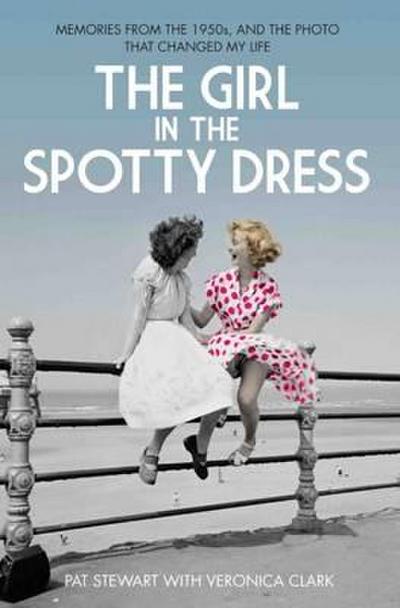 The Girl in the Spotty Dress: Memories from the 1950s and the Photo That Changed My Life