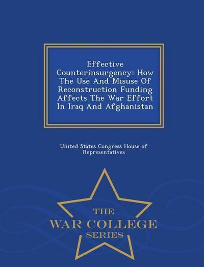 Effective Counterinsurgency: How the Use and Misuse of Reconstruction Funding Affects the War Effort in Iraq and Afghanistan - War College Series