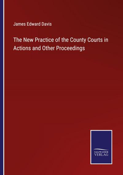 The New Practice of the County Courts in Actions and Other Proceedings