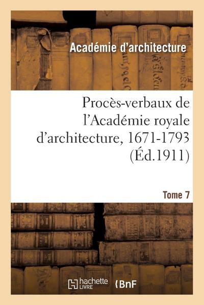 Procès-Verbaux de l’Académie Royale d’Architecture, 1671-1793. Tome 7
