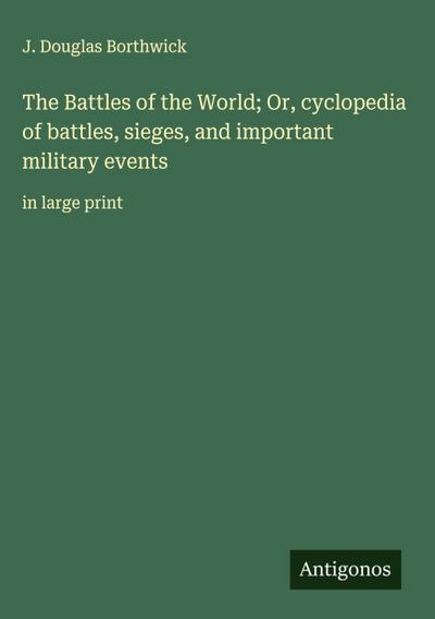 The Battles of the World; Or, cyclopedia of battles, sieges, and important military events