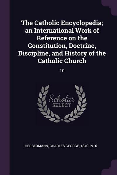The Catholic Encyclopedia; an International Work of Reference on the Constitution, Doctrine, Discipline, and History of the Catholic Church